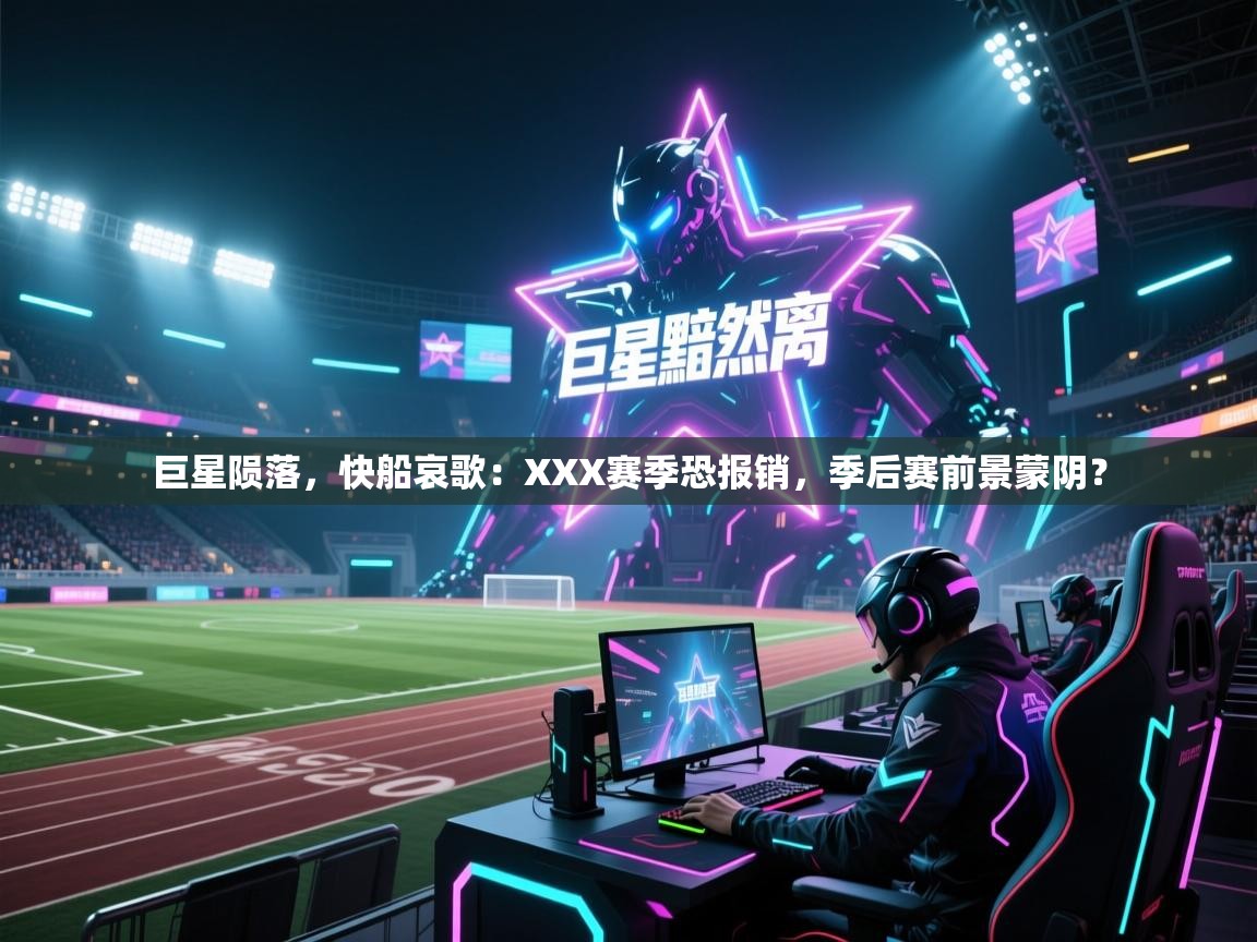 巨星陨落，快船哀歌：XXX赛季恐报销，季后赛前景蒙阴？