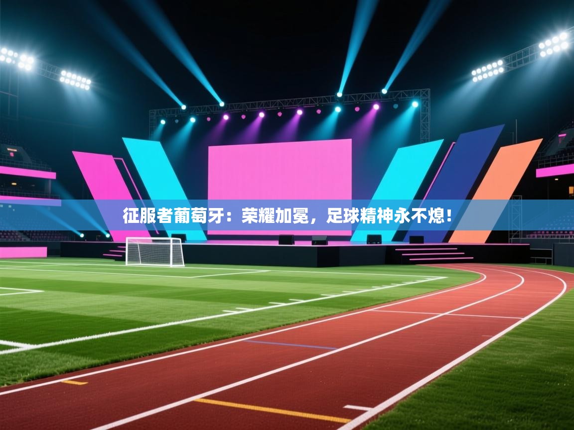 征服者葡萄牙:荣耀加冕,足球精神永不熄! 第2张