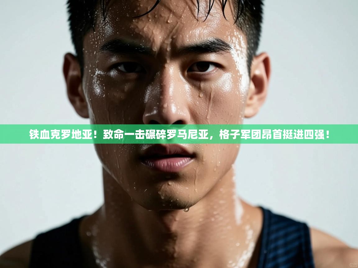 铁血克罗地亚!致命一击碾碎罗马尼亚,格子军团昂首挺进四强!