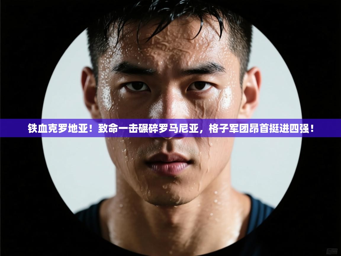 铁血克罗地亚!致命一击碾碎罗马尼亚,格子军团昂首挺进四强! 第2张