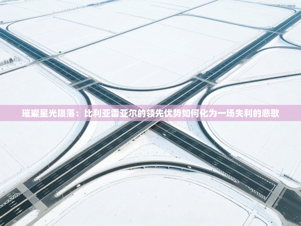 璀璨星光陨落：比利亚雷亚尔的领先优势如何化为一场失利的悲歌