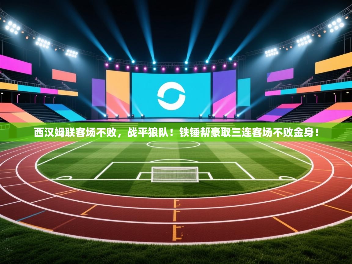 西汉姆联客场不败，战平狼队！铁锤帮豪取三连客场不败金身！