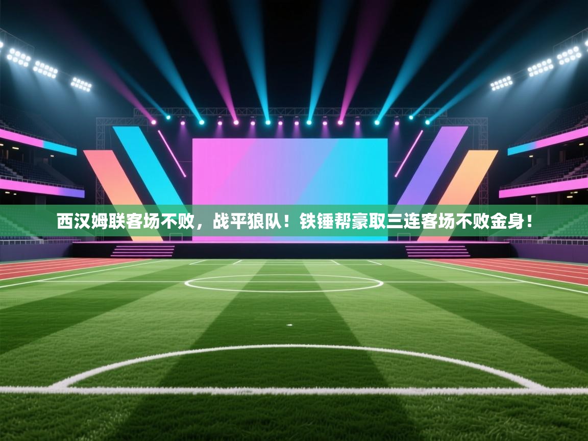 西汉姆联客场不败,战平狼队!铁锤帮豪取三连客场不败金身! 第2张