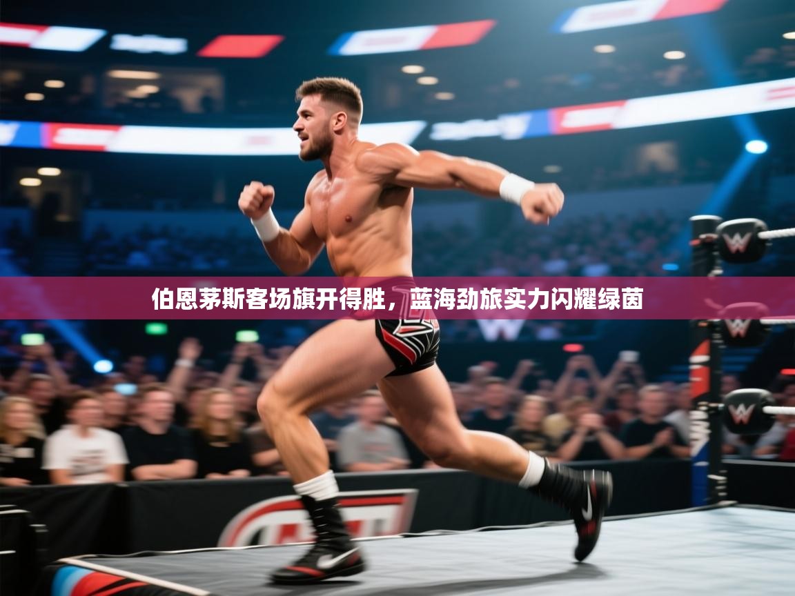 伯恩茅斯客场旗开得胜,蓝海劲旅实力闪耀绿茵 第1张