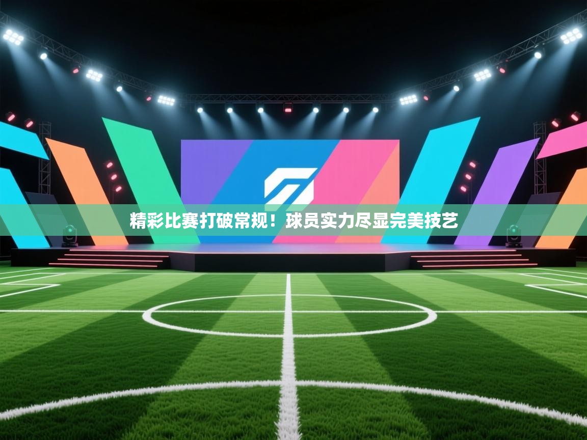 精彩比赛打破常规!球员实力尽显完美技艺