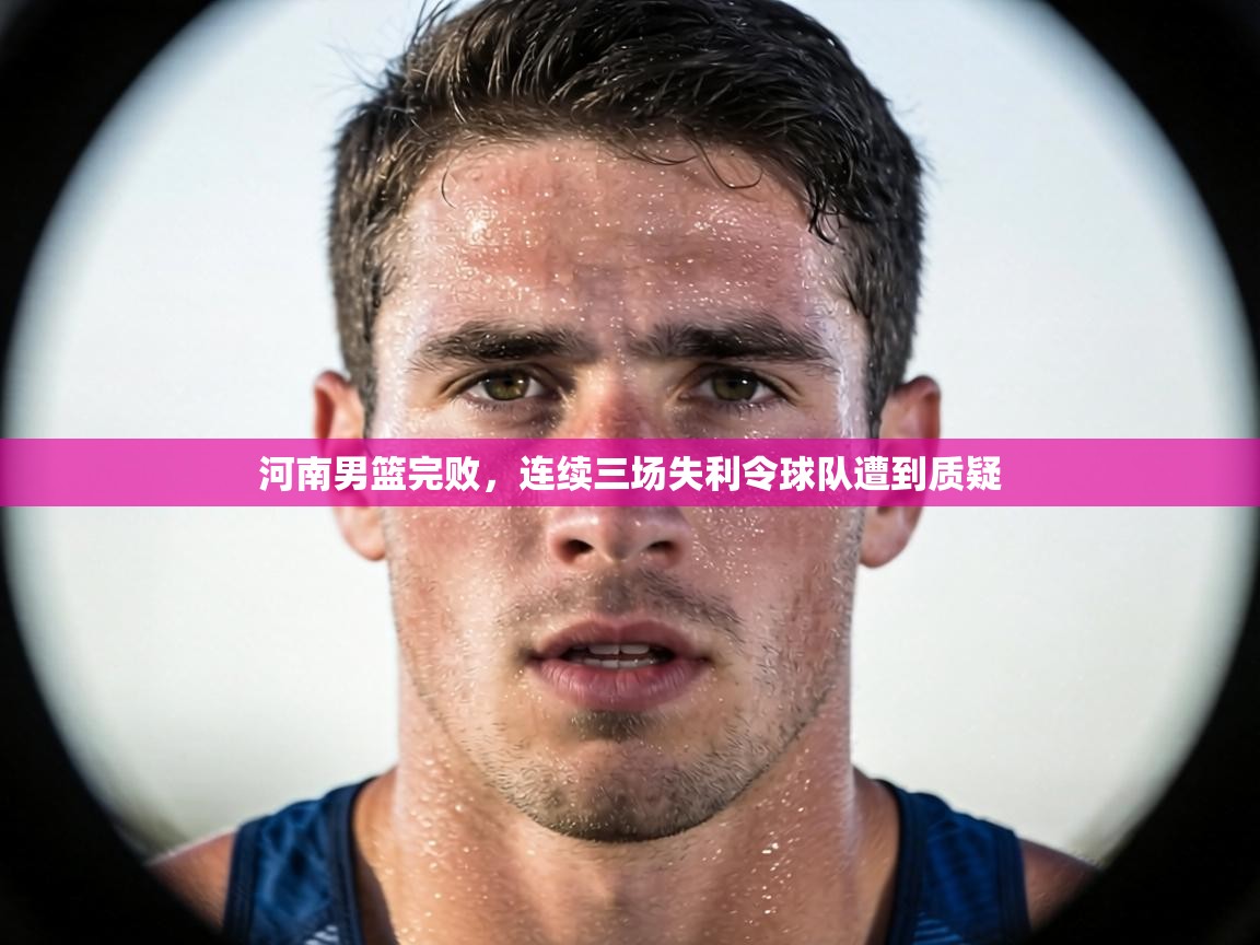 河南男篮完败，连续三场失利令球队遭到质疑