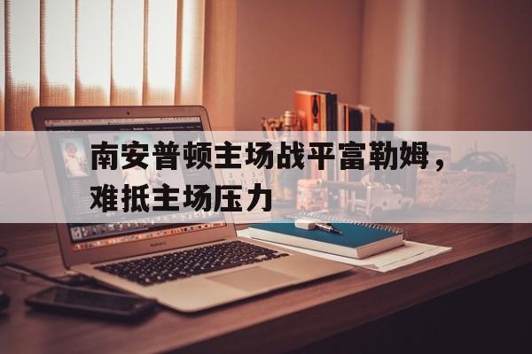 包含南安普顿主场战平富勒姆，难抵主场压力的词条